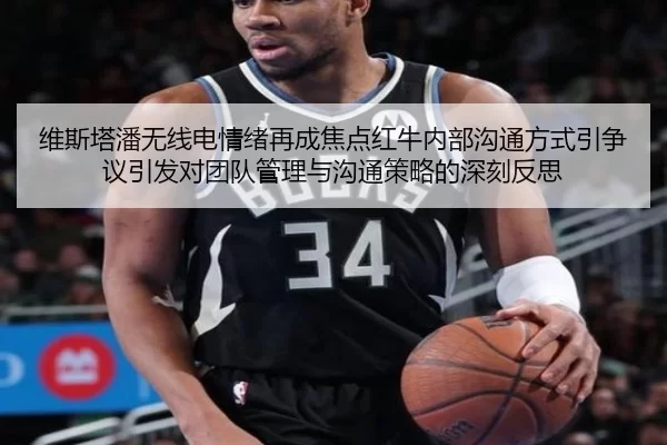 维斯塔潘无线电情绪再成焦点红牛内部沟通方式引争议引发对团队管理与沟通策略的深刻反思
